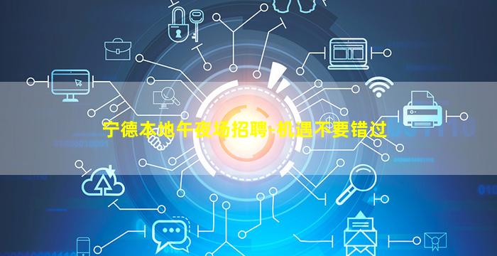 宁德本地午夜场招聘-机遇不要错过